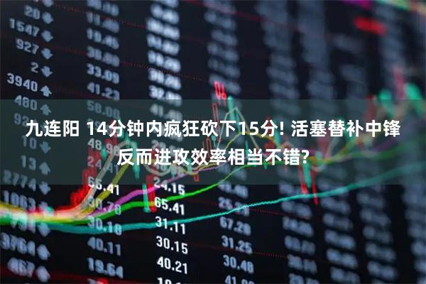 九连阳 14分钟内疯狂砍下15分! 活塞替补中锋反而进攻效率相当不错?