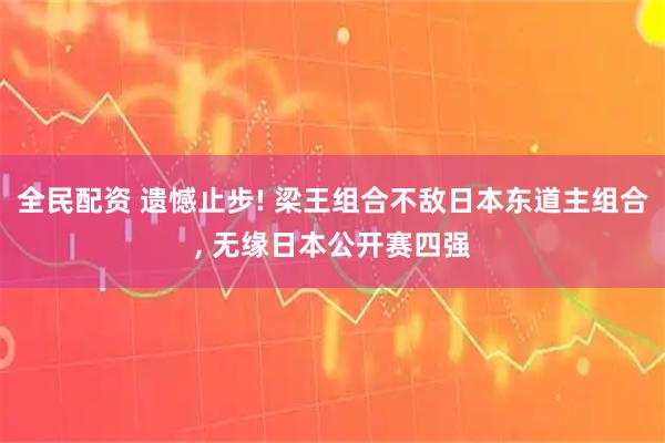 全民配资 遗憾止步! 梁王组合不敌日本东道主组合, 无缘日本公开赛四强